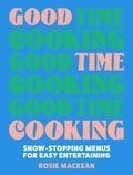 Good Time Cooking: Show-stopping menus for easy entertaining | Mackean, Rosie 