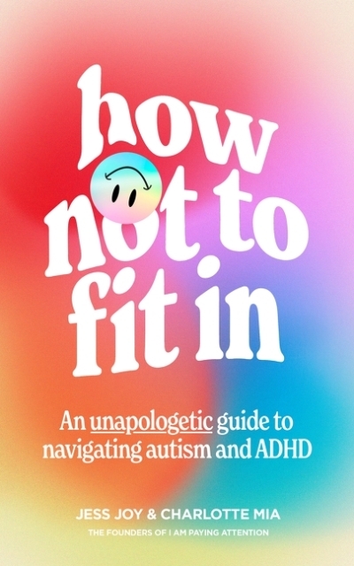 How Not to Fit In: An Unapologetic Guide to Navigating Autism and ADHD | Joy, Jess (Auteur) | Mia, Charlotte (Auteur)