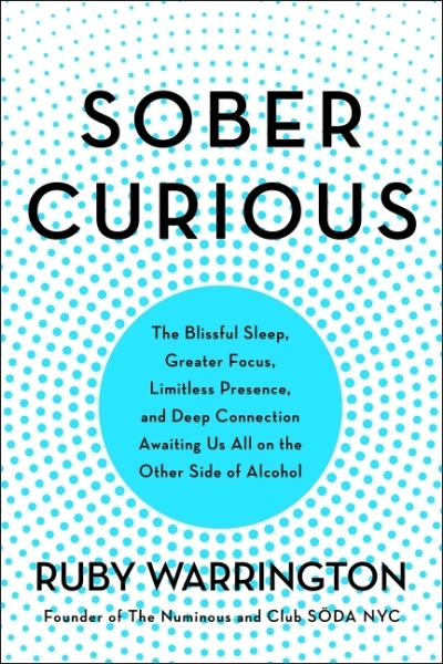 Sober Curious : The Blissful Sleep, Greater Focus, and Deep Connection Awaiting Us All on the Other Side of Alcohol | Warrington, Ruby (Auteur)