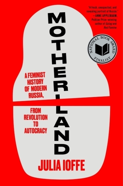 Motherland : A Feminist History of Modern Russia, from Revolution to Autocracy | Ioffe, Julia (Auteur)