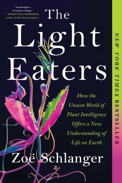 The Light Eaters : How the Unseen World of Plant Intelligence Offers a New Understanding of Life on Earth | Schlanger, Zoë (Auteur)
