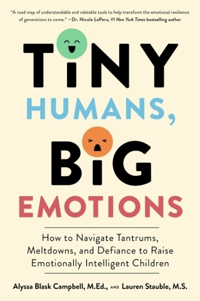 Tiny Humans, Big Emotions : How to Navigate Tantrums, Meltdowns, and Defiance to Raise Emotionally Intelligent Children | Campbell, Alyssa Blask (Auteur) | Stauble, Lauren Elizabeth (Auteur)