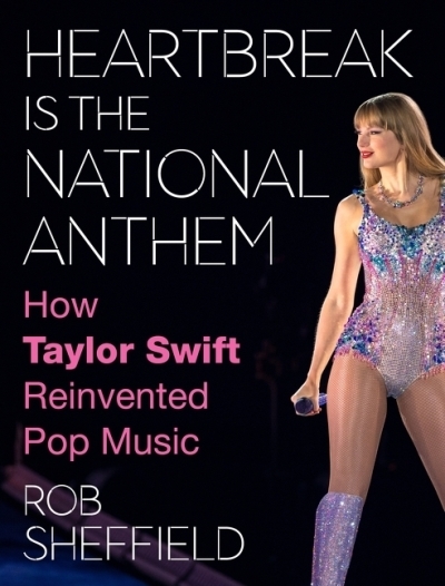 Heartbreak Is the National Anthem : How Taylor Swift Reinvented Pop Music | Sheffield, Rob (Auteur)