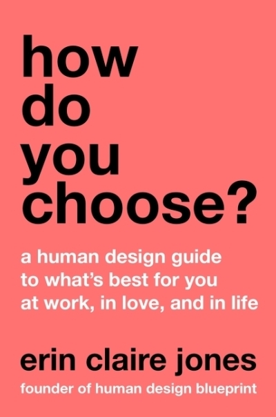 How Do You Choose? : A Human Design Guide to What's Best for You at Work, in Love, and in Life | Jones, Erin Claire (Auteur)