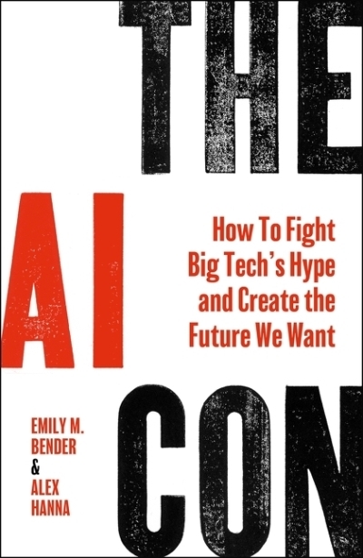The AI Con : How to Fight Big Tech's Hype and Create the Future We Want | Bender, Emily M. (Auteur) | Hanna, Alex (Auteur)