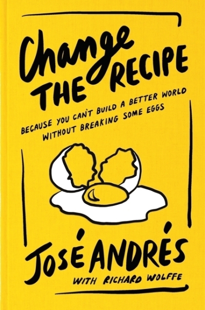 Change the Recipe : Because You Can't Build a Better World Without Breaking Some Eggs | Andrés, José (Auteur) | Wolffe, Richard (Auteur)