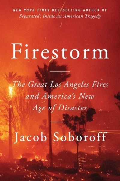 Firestorm : The Great Los Angeles Fires and America’s New Age of Disaster | Soboroff, Jacob (Auteur)