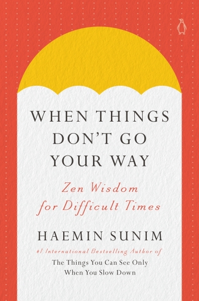 When Things Don't Go Your Way : Zen Wisdom for Difficult Times | Sunim, Haemin (Auteur)