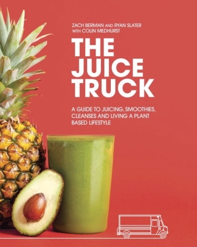 The Juice Truck : A Guide to Juicing, Smoothies, Cleanses and Living a Plant-Based Lifestyle | Berman, Zach (Auteur) | Slater, Ryan (Auteur) | Medhurst, Colin (Auteur)