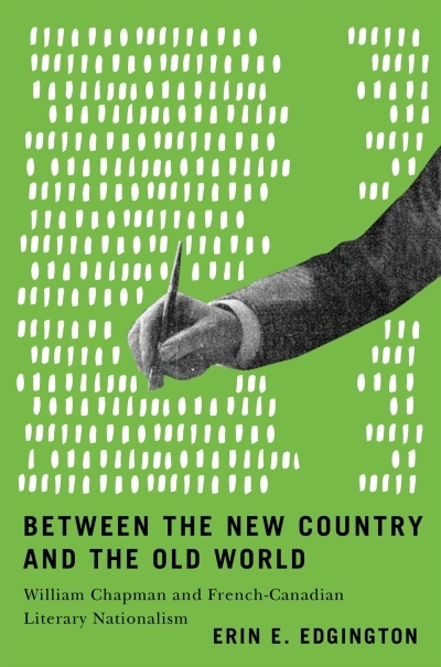 Between the New Country and the Old World : William Chapman and French-Canadian Literary Nationalism | Edgington, Erin E. (Auteur)