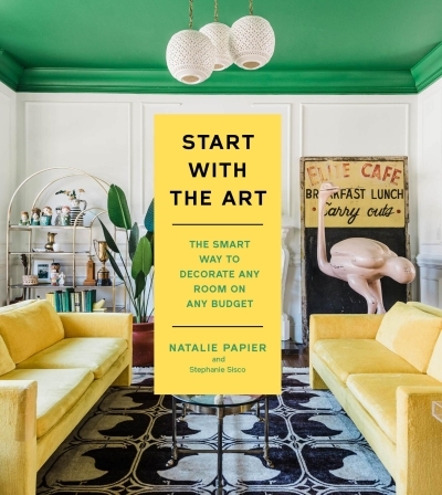 Start with the Art : The Smart Way to Decorate Any Room on Any Budget | Papier, Natalie (Auteur) | Sisco, Stephanie (Auteur)