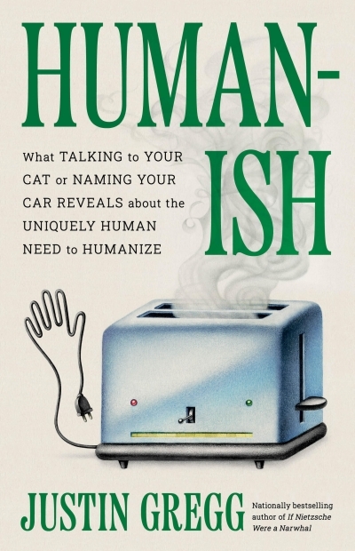 Humanish : What Talking to Your Cat or Naming Your Car Reveals About the Uniquely Human Need to Humanize | Gregg, Justin (Auteur)