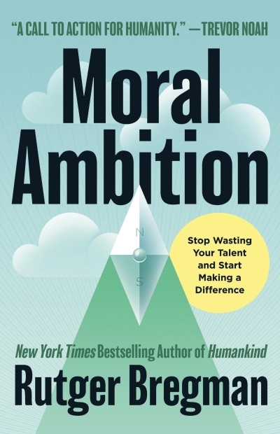Moral Ambition : Stop Wasting Your Talent and Start Making a Difference | Bregman, Rutger (Auteur)