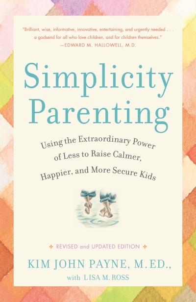 Simplicity Parenting : Using the Extraordinary Power of Less to Raise Calmer, Happier, and More Secure Kids | Payne, Kim John (Auteur) | Ross, Lisa M. (Auteur)