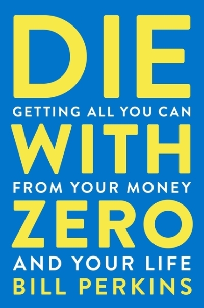 Die With Zero : Getting All You Can from Your Money and Your Life | Perkins, Bill (Auteur)