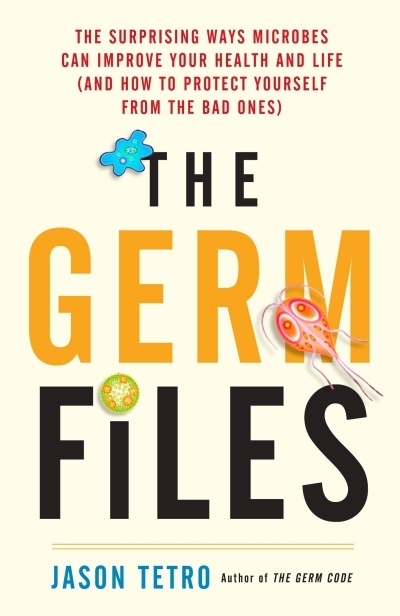 The Germ Files : The Surprising Ways Microbes Can Improve Your Health and Life (and How to Protect Yourself from the Bad Ones) | Tetro, Jason (Auteur)