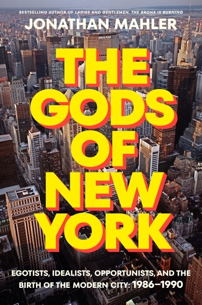 The Gods of New York : Egotists, Idealists, Opportunists, and the Birth of the Modern City: 1986-1990 | Mahler, Jonathan (Auteur)
