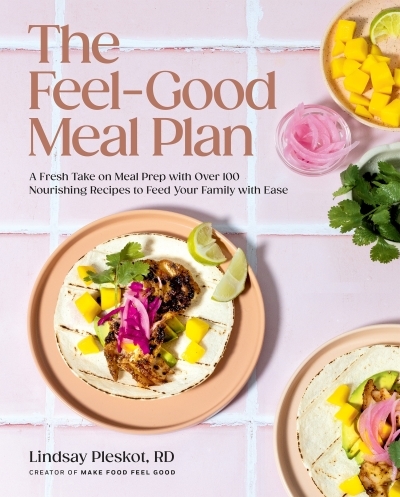 The Feel-Good Meal Plan : A Fresh Take on Meal Prep with Over 100 Nourishing Recipes to Feed Your Family with Ease | Pleskot, Lindsay (Auteur)