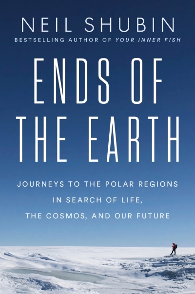 Ends of the Earth : Journeys to the Polar Regions in Search of Life, the Cosmos, and Our Future | Shubin, Neil (Auteur)