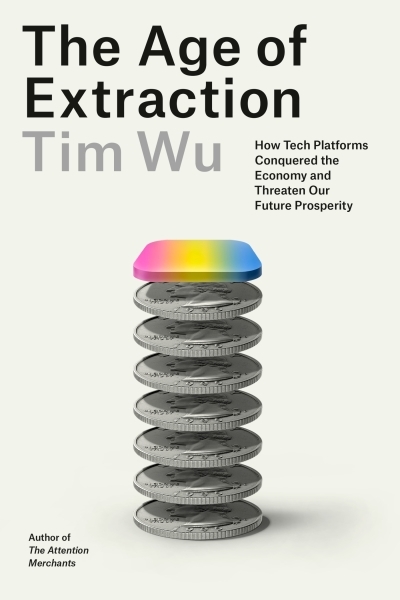 The Age of Extraction : How Tech Platforms Conquered the Economy and Threaten Our Future Prosperity | Wu, Tim (Auteur)