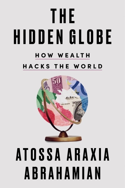 The Hidden Globe : How Wealth Hacks the World | Abrahamian, Atossa Araxia (Auteur)