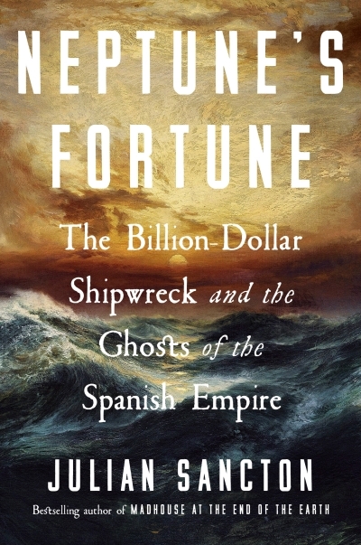 Neptune's Fortune : The Billion-Dollar Shipwreck and the Ghosts of the Spanish Empire | Sancton, Julian (Auteur)