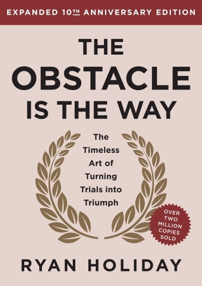 The Obstacle is the Way Expanded 10th Anniversary Edition : The Timeless Art of Turning Trials into Triumph | Holiday, Ryan (Auteur)