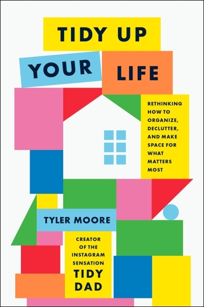 Tidy Up Your Life : Rethinking How to Organize, Declutter, and Make Space for What Matters Most | Moore, Tyler (Auteur)