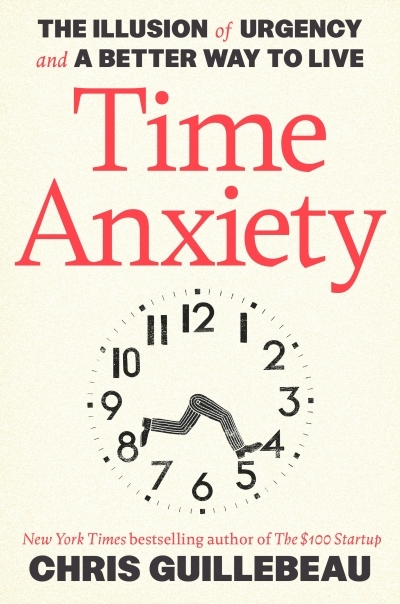 Time Anxiety : The Illusion of Urgency and a Better Way to Live | Guillebeau, Chris (Auteur)