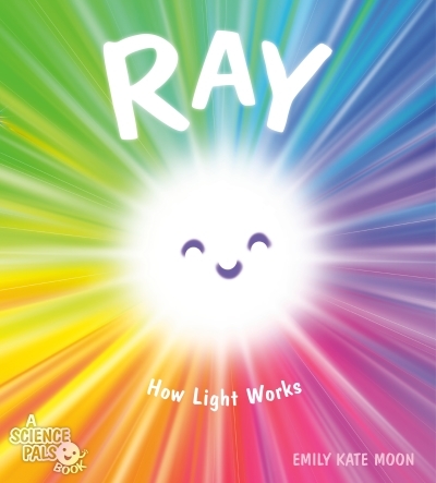 A Science Pals Book - Ray : How Light Works | Moon, Emily Kate (Auteur) | Moon, Emily Kate (Illustrateur)