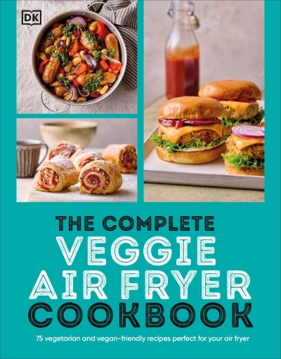 The Complete Veggie Air Fryer Cookbook : 75 Vegetarian and Vegan-Friendly Recipes, Perfect for Your Air Fryer | 