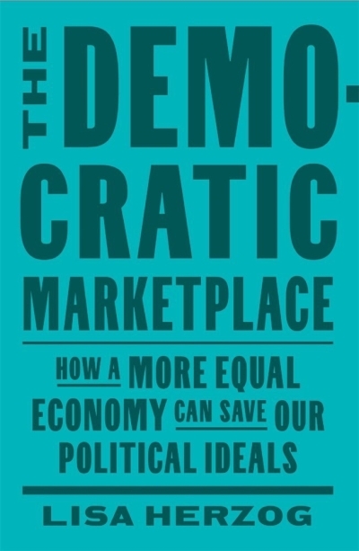 Democratic Marketplace : How a More Equal Economy Can Save Our Political Ideals | Herzog, Lisa (Auteur)