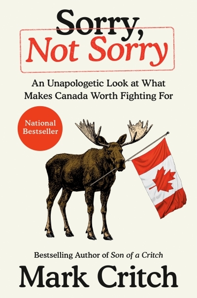 Sorry, Not Sorry : An Unapologetic Look at What Makes Canada Worth Fighting For | Critch, Mark (Auteur)