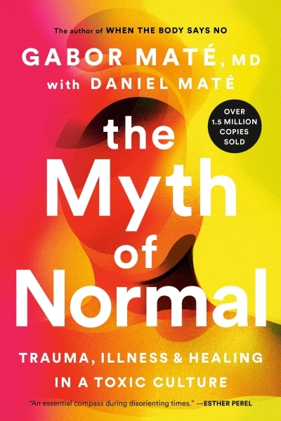 The Myth of Normal : Trauma, Illness and Healing in a Toxic Culture | Maté, Gabor (Auteur)