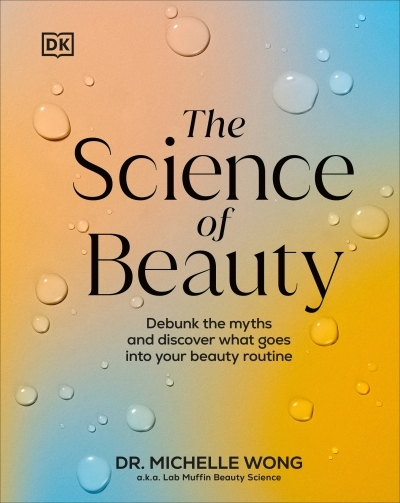 The Science of Beauty : Debunk the Myths and Discover What Goes into Your Beauty Routine | Wong, Michelle (Auteur)