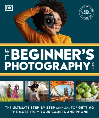 The Beginner's Photography Guide : The Ultimate Step-by-Step Manual for Getting the Most From Your Digital Camera | 