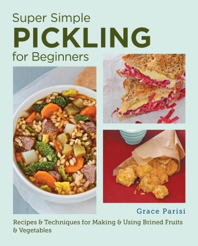 Super Simple Pickling for Beginners : Recipes and Techniques for Making and Using Brined Fruits and Vegetables | Parisi, Grace (Auteur)