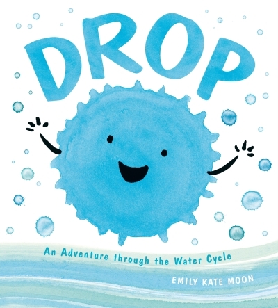 A Science Pals Book - Drop : An Adventure through the Water Cycle | Moon, Emily Kate (Auteur)