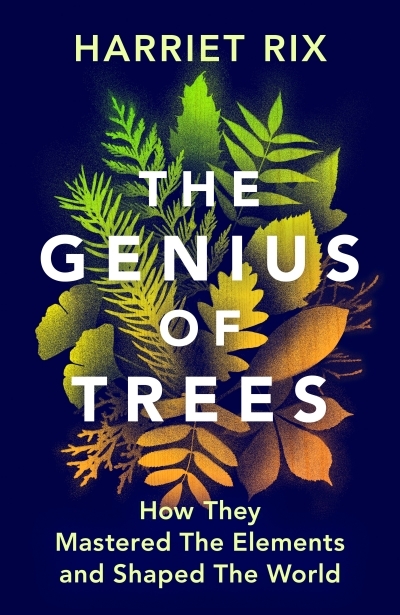 The Genius of Trees : How They Mastered the Elements and Shaped the World | Rix, Harriet (Auteur)