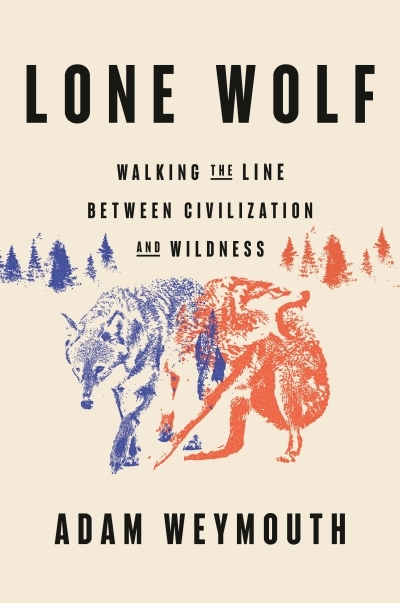 Lone Wolf : Walking the Line Between Civilization and Wildness | Weymouth, Adam (Auteur)