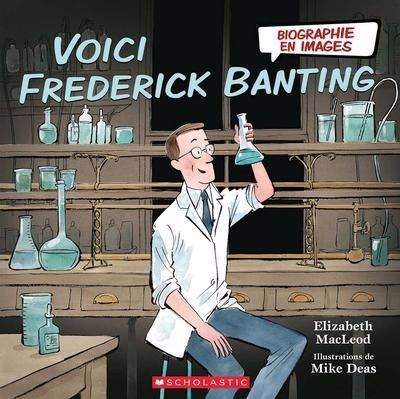 Biographie en images - Voici Frederick Banting | MacLeod, Elizabeth (Auteur) | Deas, Mike (Illustrateur)