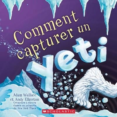 Comment capturer un yeti | Wallace, Adam (Auteur) | Elkerton, Andrew (Illustrateur)