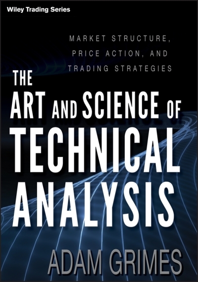 The Art and Science of Technical Analysis : Market Structure, Price Action, and Trading Strategies | Grimes, Adam (Auteur)