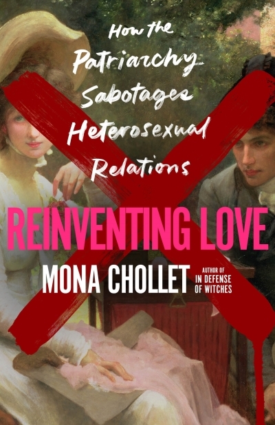 Reinventing Love : How the Patriarchy Sabotages Heterosexual Relations | Chollet, Mona (Auteur)