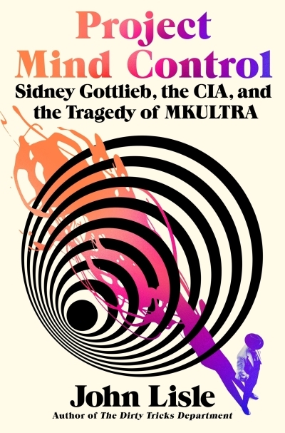 Project Mind Control : Sidney Gottlieb, the CIA, and the Tragedy of MKULTRA | Lisle, John (Auteur)