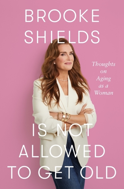 Brooke Shields Is Not Allowed to Get Old : Thoughts on Aging as a Woman | Shields, Brooke (Auteur)