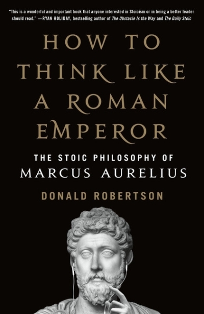 How to Think Like a Roman Emperor : The Stoic Philosophy of Marcus Aurelius | Robertson, Donald J. (Auteur)