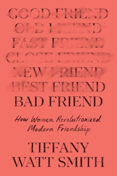 Bad Friend : How Women Revolutionized Modern Friendship | Watt Smith, Tiffany (Auteur)