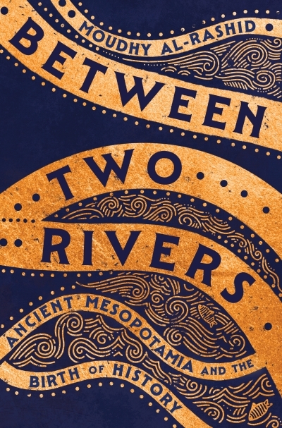 Between Two Rivers : Ancient Mesopotamia and the Birth of History | Al-Rashid, Moudhy (Auteur)