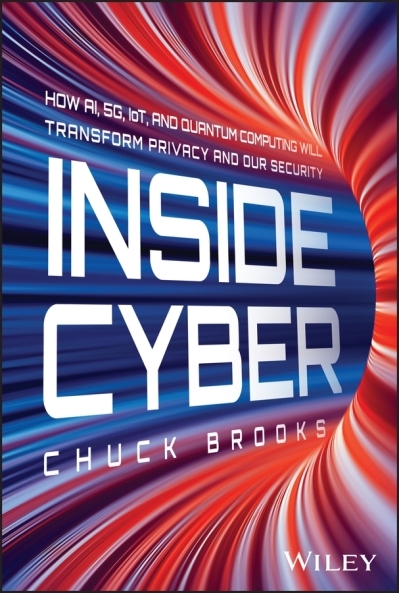 Inside Cyber : How AI, 5G, IoT, and Quantum Computing Will Transform Privacy and Our Security | Brooks, Chuck (Auteur)